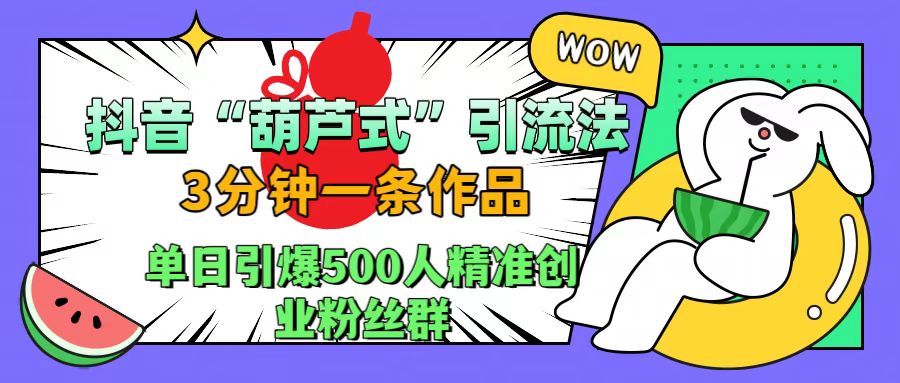 抖音“葫芦式”引流法，三分钟一条作品，单日引爆抖音500人精准创业粉丝群极优客-网创项目资源站-副业项目-创业项目-搞钱项目极优客网创