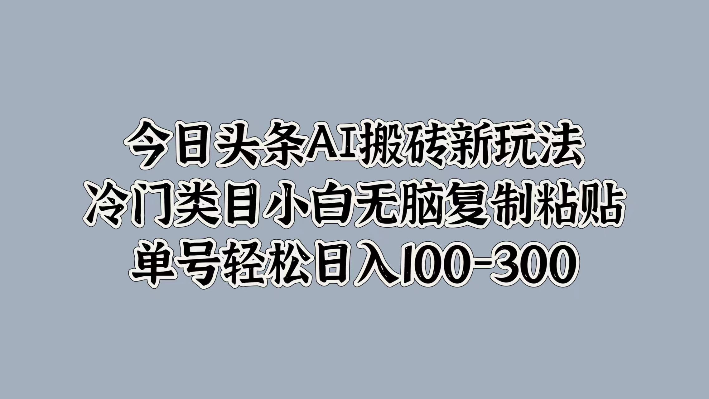 今日头条AI搬砖新玩法，冷门类目小白无脑复制粘贴，单号轻松日入100-300极优客-网创项目资源站-副业项目-创业项目-搞钱项目极优客网创