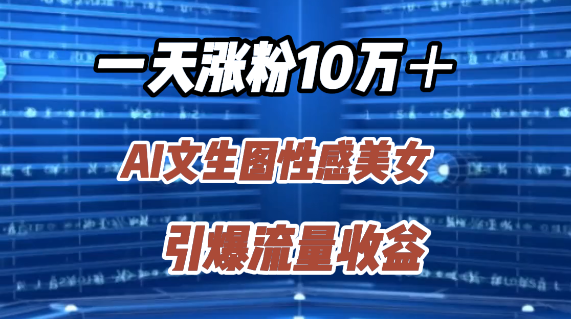 一天涨粉10万＋，AI文生图性感美女，引爆流量收益极优客-网创项目资源站-副业项目-创业项目-搞钱项目极优客网创