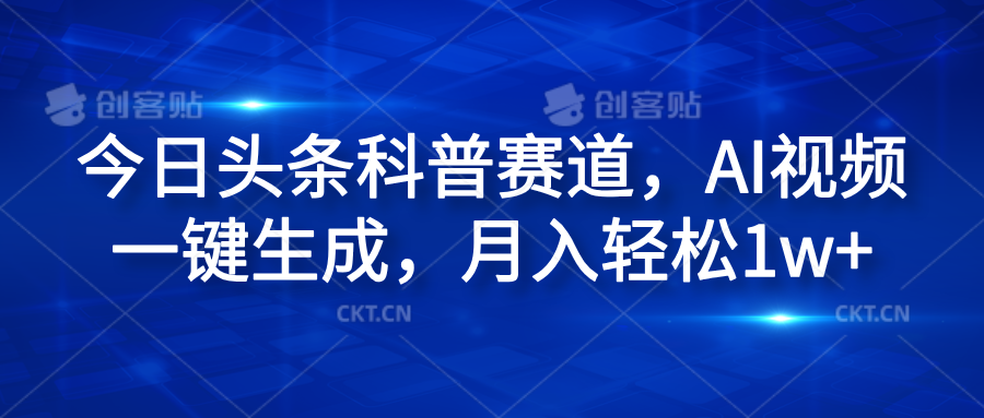 今日头条科普赛道，AI视频一键生成，月入轻松1w+极优客-网创项目资源站-副业项目-创业项目-搞钱项目极优客网创