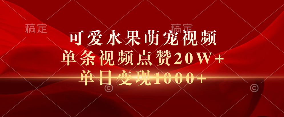 可爱水果萌宠视频，单条视频点赞20W+，单日变现1000+极优客-网创项目资源站-副业项目-创业项目-搞钱项目极优客网创