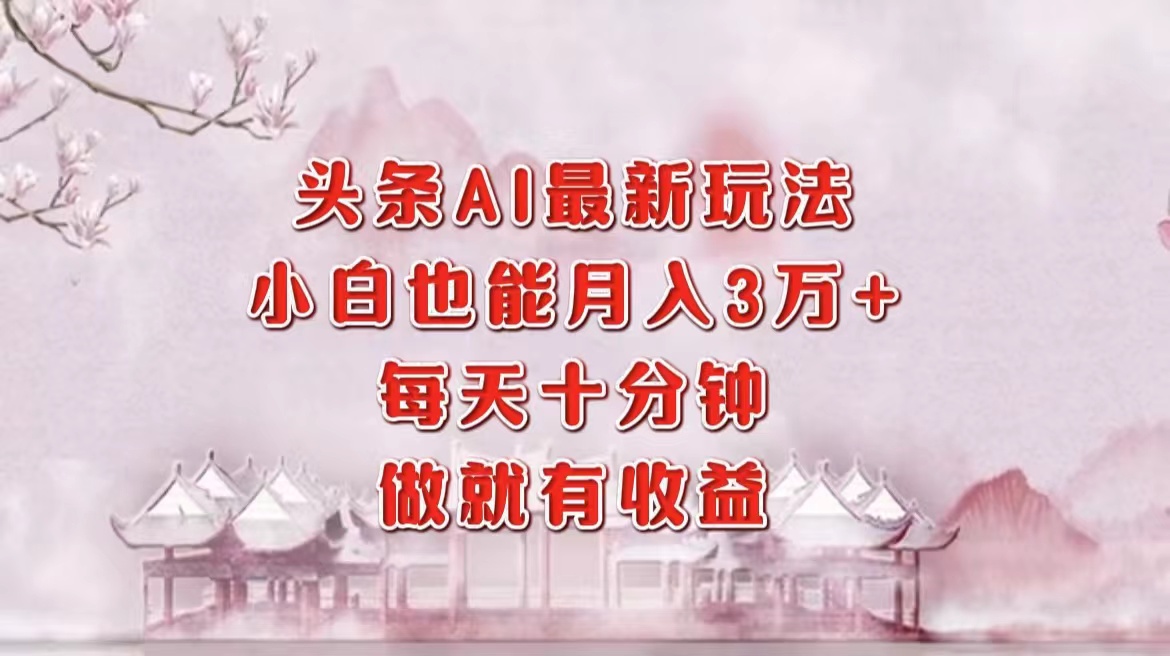 头条AI最新玩法，小白轻松月入三万＋，每天十分钟，做就有收益极优客-网创项目资源站-副业项目-创业项目-搞钱项目极优客网创