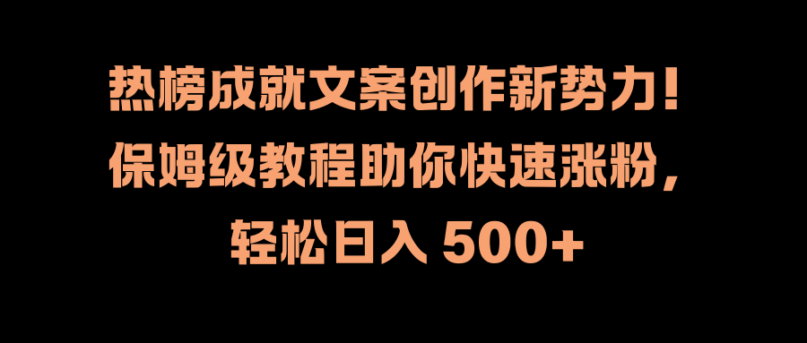 热榜成就文案创作新势力！保姆级教程助你快速涨粉，轻松日入 500+极优客-网创项目资源站-副业项目-创业项目-搞钱项目极优客网创