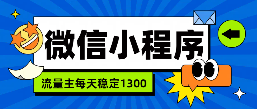 微信小程序流量主，每天都是1300极优客-网创项目资源站-副业项目-创业项目-搞钱项目极优客网创