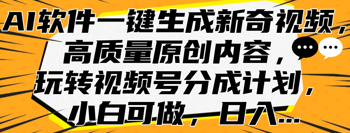 AI软件一键生成新奇视频，高质量原创内容，玩转视频号分成计划，小白可做，日入…极优客-网创项目资源站-副业项目-创业项目-搞钱项目极优客网创