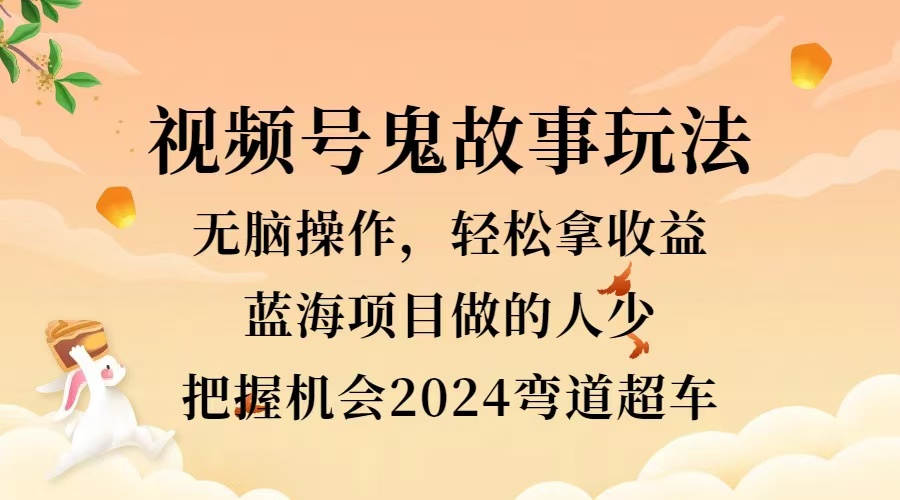 视频号冷门玩法，无脑操作，小白轻松上手拿收益，鬼故事流量爆火，轻松三位数，2024实现弯道超车极优客-网创项目资源站-副业项目-创业项目-搞钱项目极优客网创