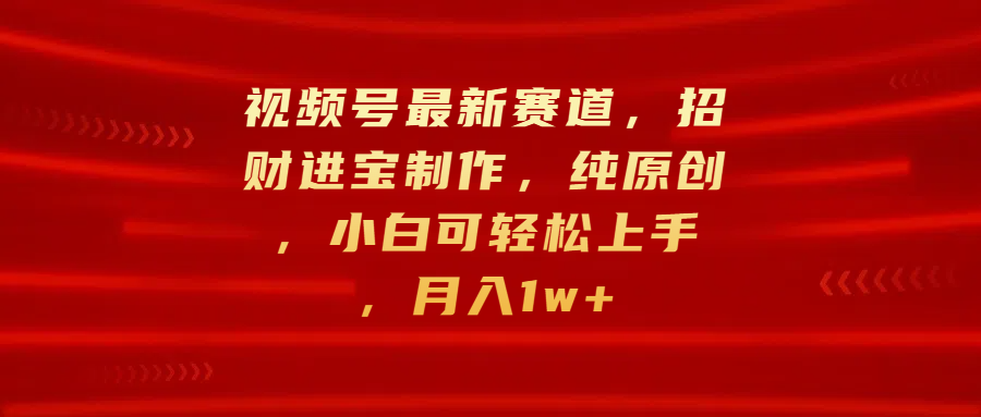 视频号最新赛道，招财进宝制作，纯原创，小白可轻松上手，月入1w+极优客-网创项目资源站-副业项目-创业项目-搞钱项目极优客网创