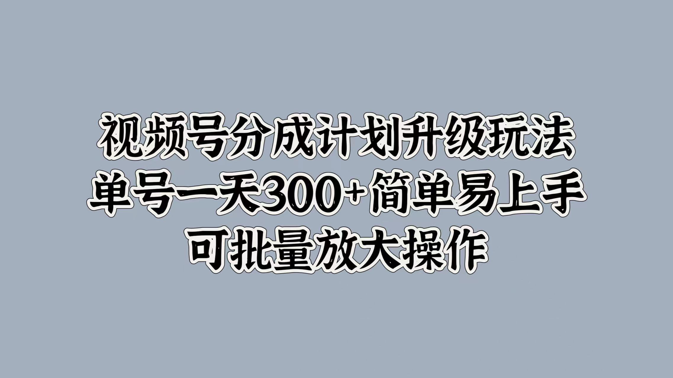 视频号分成计划升级玩法，单号一天300+简单易上手，可批量放大操作极优客-网创项目资源站-副业项目-创业项目-搞钱项目极优客网创