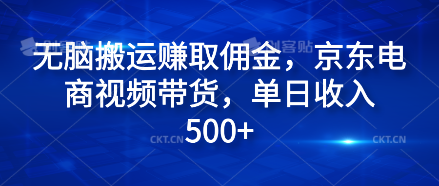 无脑搬运赚取佣金，京东电商视频带货，单日收入500+极优客-网创项目资源站-副业项目-创业项目-搞钱项目极优客网创