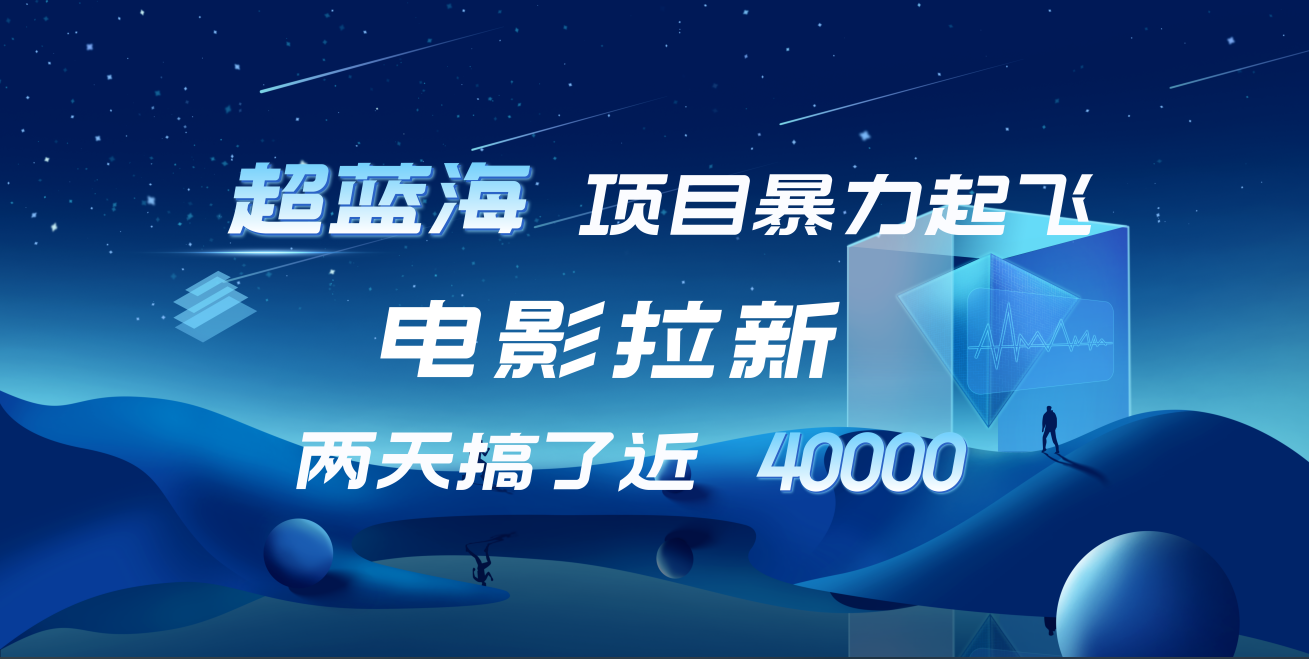 【蓝海项目】电影拉新，两天搞了近4w！超好出单，直接起飞极优客-网创项目资源站-副业项目-创业项目-搞钱项目极优客网创