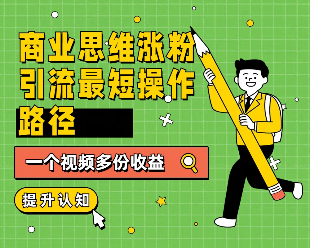 商业思维涨粉+引流最短操作路径，一个视频多份收益极优客-网创项目资源站-副业项目-创业项目-搞钱项目极优客网创