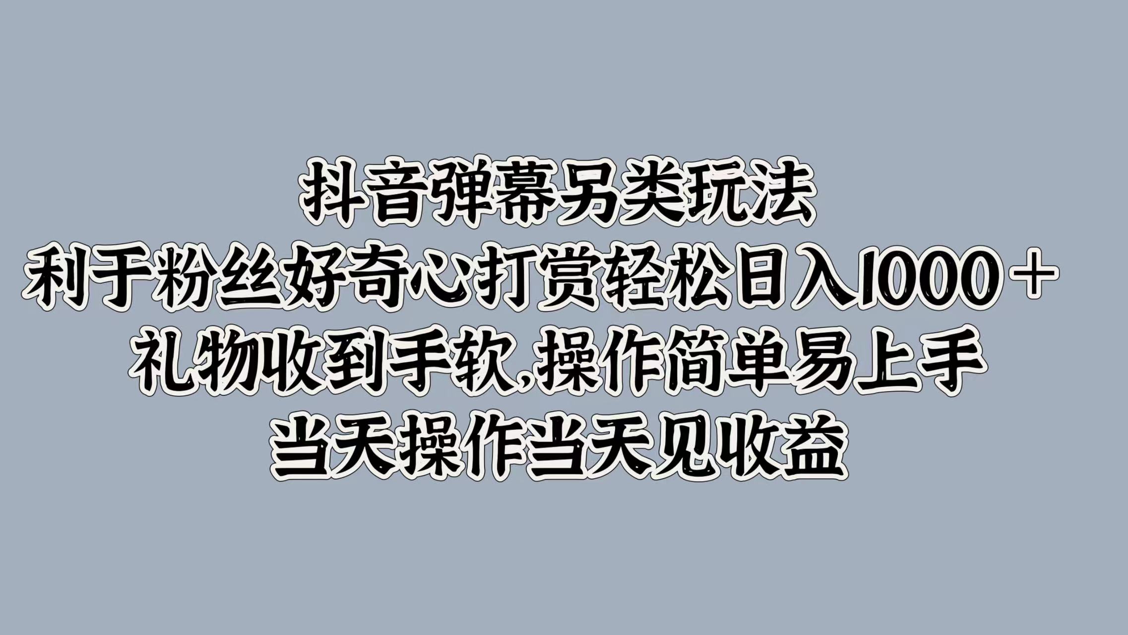 抖音弹幕另类玩法，利于粉丝好奇心打赏轻松日入1000＋ 礼物收到手软，操作简单易上手，当天操作当天见收益极优客-网创项目资源站-副业项目-创业项目-搞钱项目极优客网创