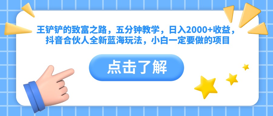王铲铲的致富之路，五分钟教学，日入2000+收益，抖音合伙人全新蓝海玩法，小白一定要做的项目极优客-网创项目资源站-副业项目-创业项目-搞钱项目极优客网创