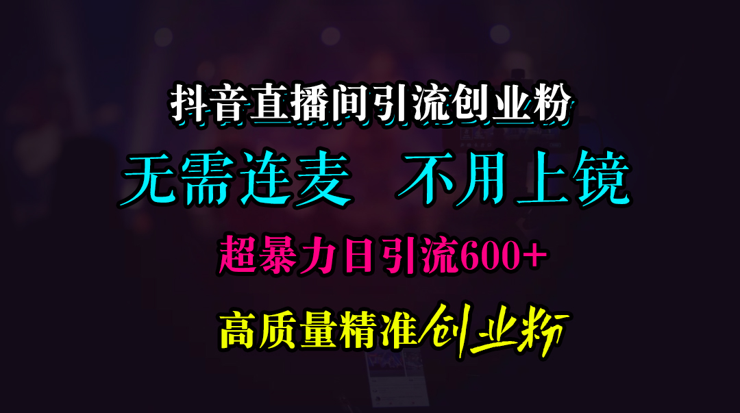 抖音直播间引流创业粉，无需连麦、无需上镜，超暴力日引流600+高质量精准创业粉极优客-网创项目资源站-副业项目-创业项目-搞钱项目极优客网创