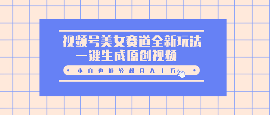 视频号美女赛道全新玩法，一键生成原创视频，小白也能轻松月入上万极优客-网创项目资源站-副业项目-创业项目-搞钱项目极优客网创