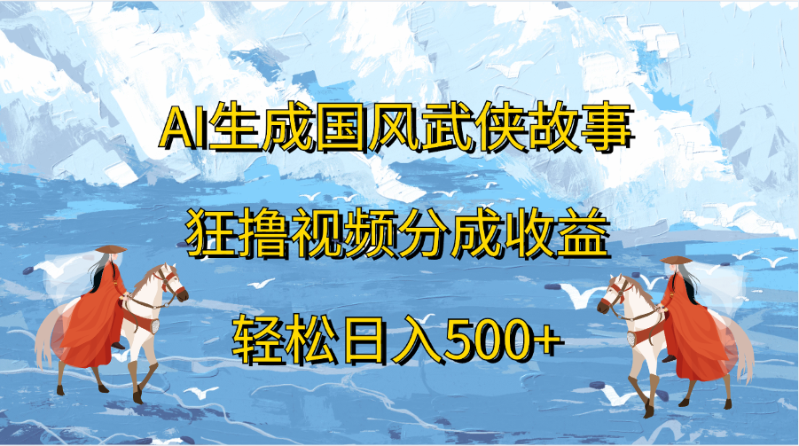 AI生成国风武侠故事，狂撸视频分成收益，轻松日入500+极优客-网创项目资源站-副业项目-创业项目-搞钱项目极优客网创