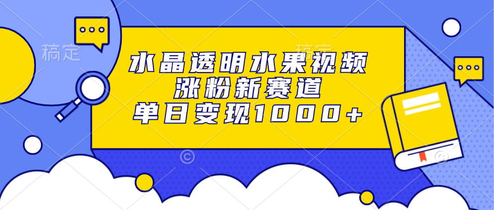 水晶透明水果视频，涨粉新赛道，单日变现1000+极优客-网创项目资源站-副业项目-创业项目-搞钱项目极优客网创