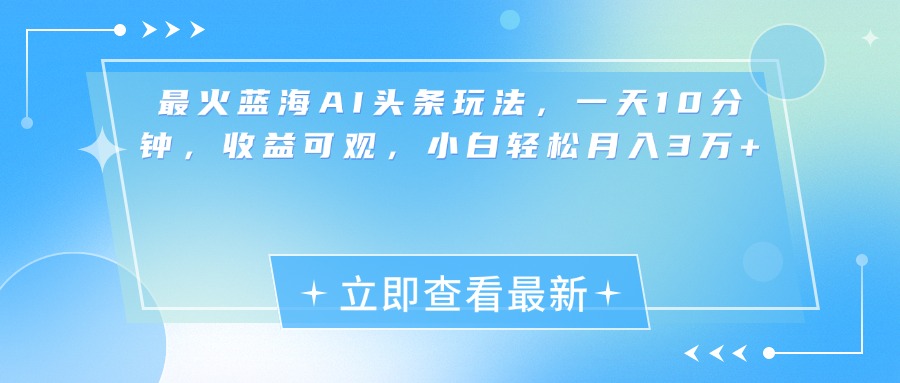 最新蓝海AI头条玩法，一天10分钟，收益可观，小白轻松月入3万+极优客-网创项目资源站-副业项目-创业项目-搞钱项目极优客网创