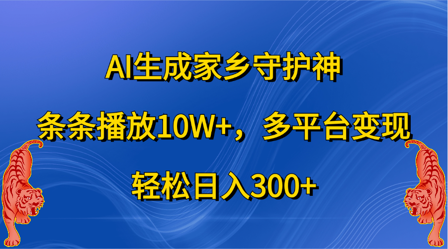 AI生成家乡守护神，条条播放10W+，轻松日入300+，多平台变现极优客-网创项目资源站-副业项目-创业项目-搞钱项目极优客网创