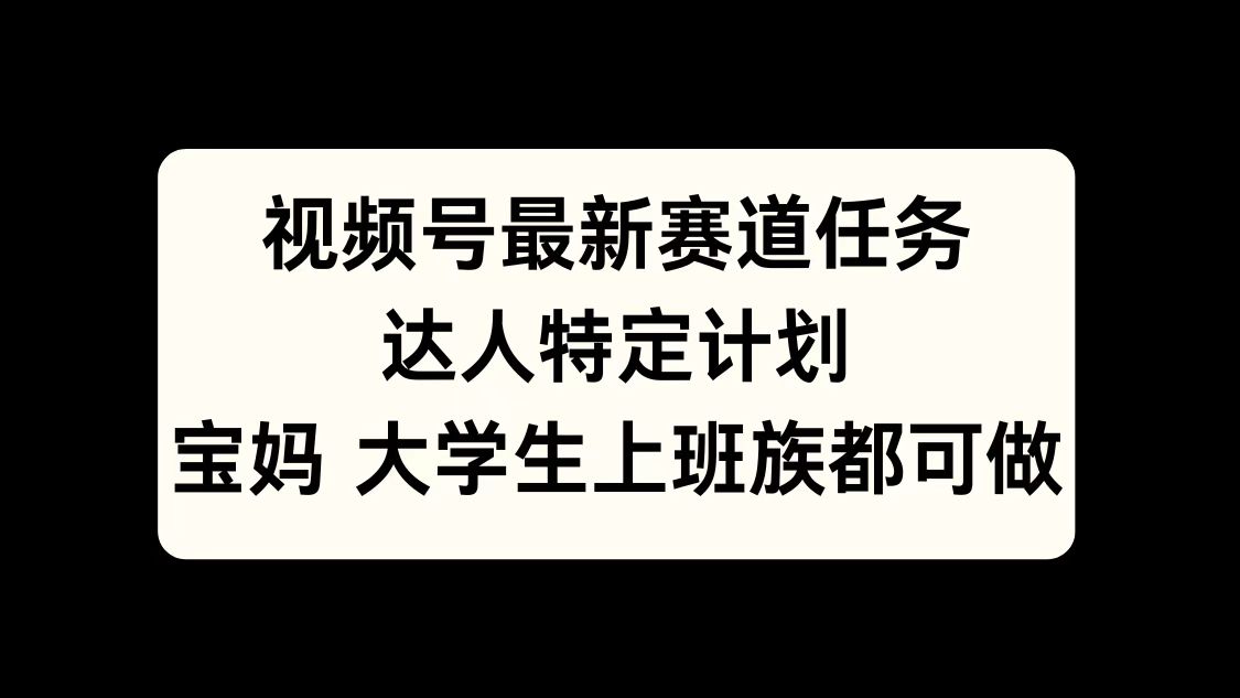 视频号最新赛道任务，达人特定计划，宝妈、大学生、上班族皆可做极优客-网创项目资源站-副业项目-创业项目-搞钱项目极优客网创