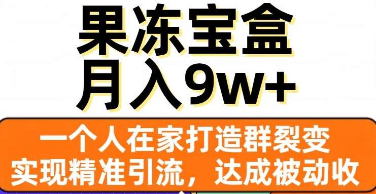 果冻宝盒，通过精准引流和裂变群，实现被动收入，日入3000+极优客-网创项目资源站-副业项目-创业项目-搞钱项目极优客网创