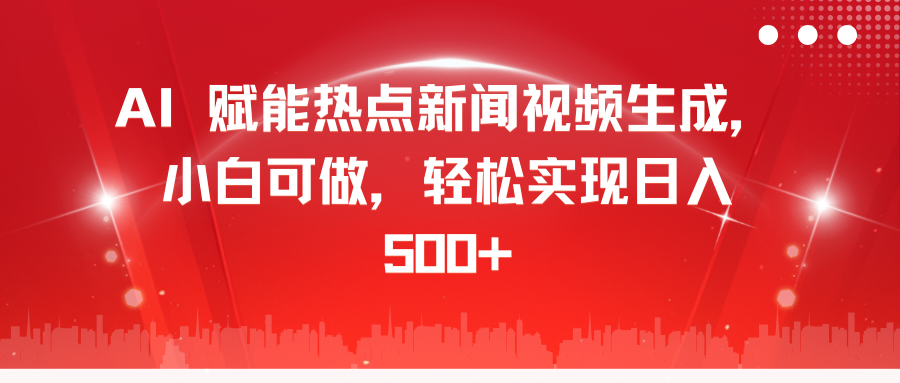 AI 赋能热点新闻视频生成，小白可做，轻松实现日入 500+极优客-网创项目资源站-副业项目-创业项目-搞钱项目极优客网创