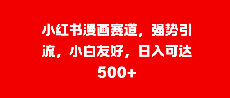小红书漫画赛道，强势引流，小白友好，日入可达500+极优客-网创项目资源站-副业项目-创业项目-搞钱项目极优客网创