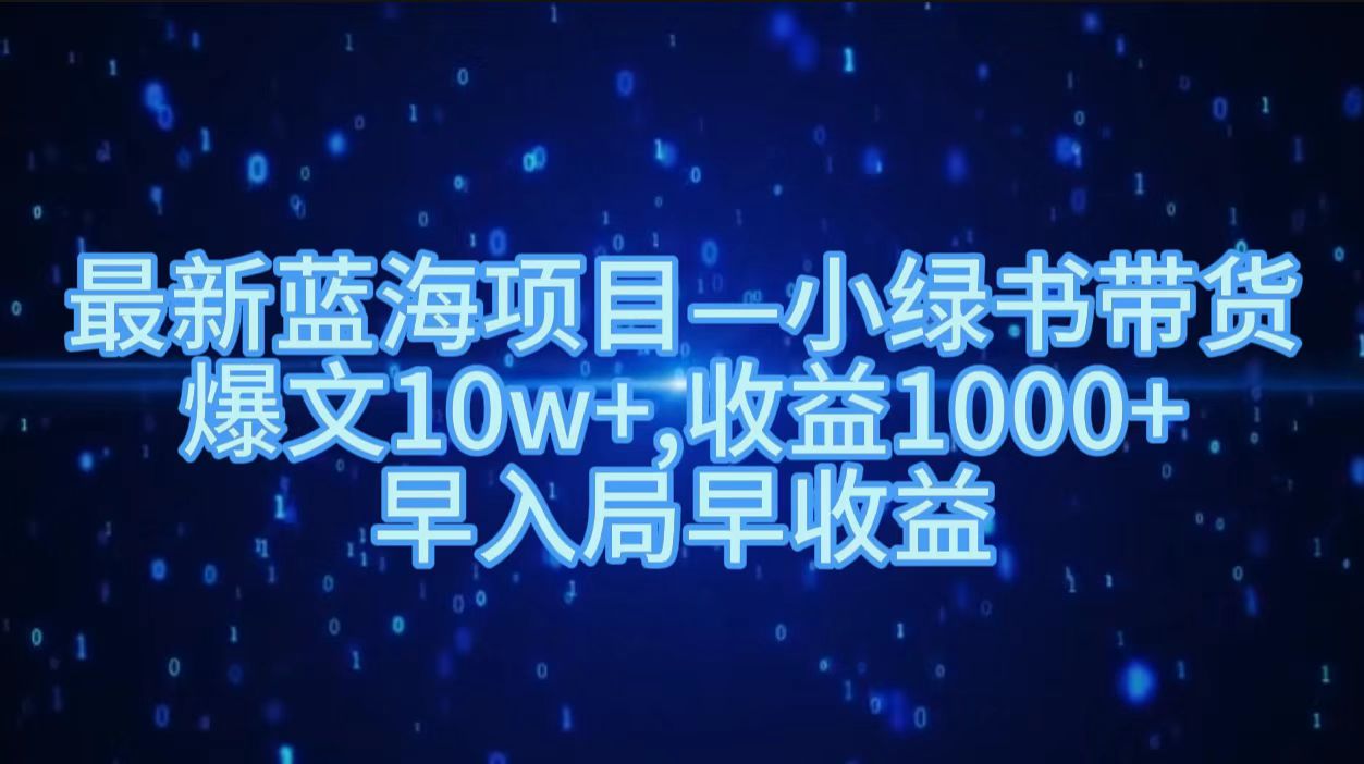 最新蓝海项目小绿书带货，爆文10w＋，收益1000＋，早入局早获益！！极优客-网创项目资源站-副业项目-创业项目-搞钱项目极优客网创
