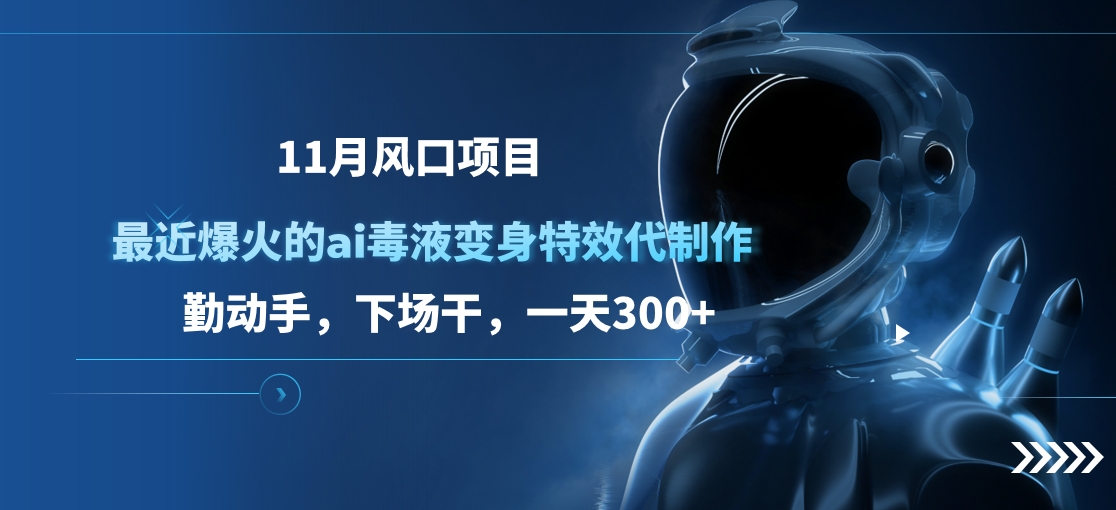 11月风口项目，最近爆火的ai毒液变身特效代制作，勤动手，下场干，一天300+极优客-网创项目资源站-副业项目-创业项目-搞钱项目极优客网创
