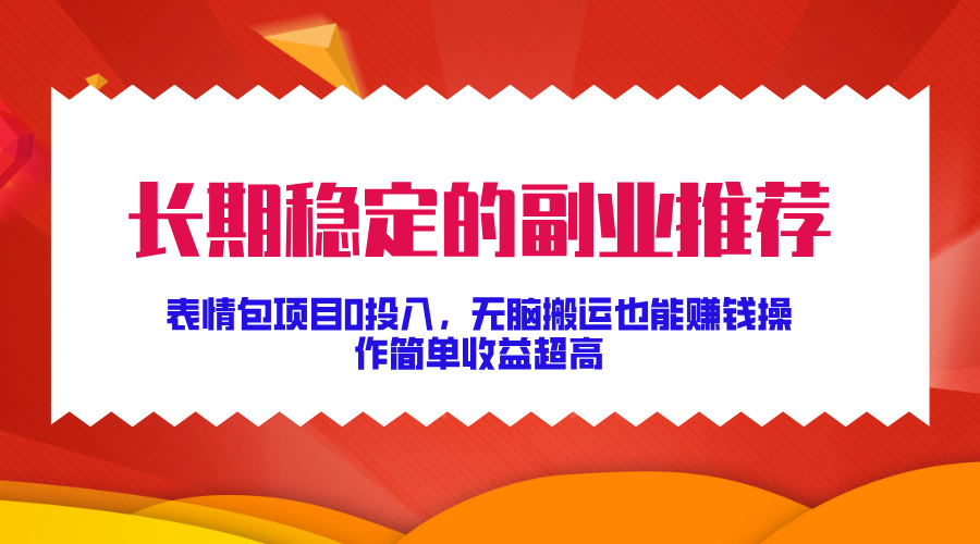 长期稳定的副业推荐！表情包项目0投入，无脑搬运也能赚钱，操作简单收益超高极优客-网创项目资源站-副业项目-创业项目-搞钱项目极优客网创
