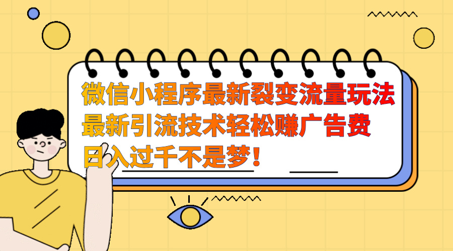微信小程序最新裂变流量玩法，最新引流技术收益高轻松赚广告费，日入过千极优客-网创项目资源站-副业项目-创业项目-搞钱项目极优客网创
