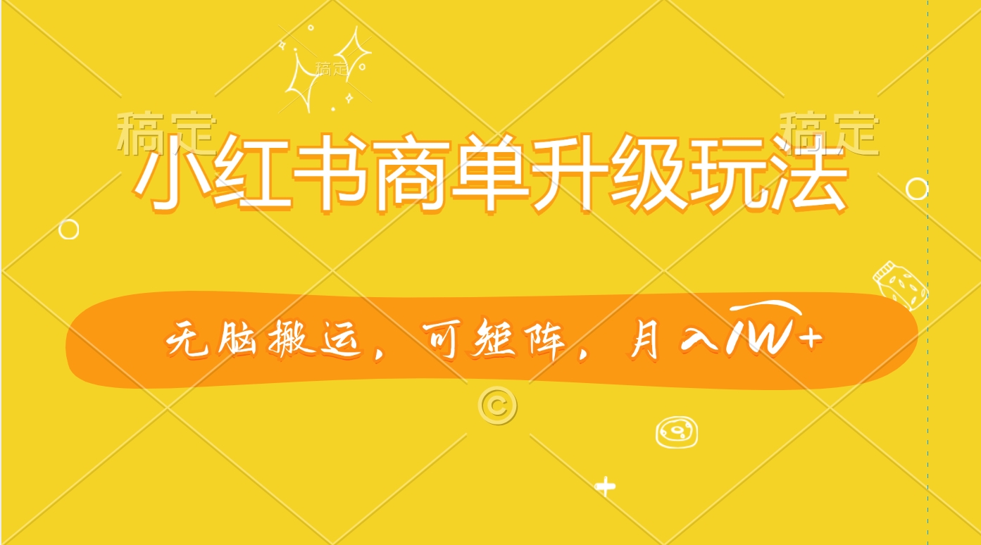 小红书商单升级玩法，无脑搬运，可矩阵，月入1W+极优客-网创项目资源站-副业项目-创业项目-搞钱项目极优客网创
