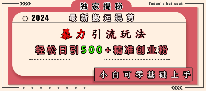 最新搬运混剪暴力引流玩法，轻松日引500+精准创业粉，小白可零基础上手极优客-网创项目资源站-副业项目-创业项目-搞钱项目极优客网创