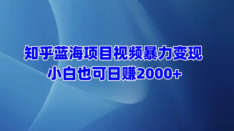 知乎蓝海项目视频暴力变现  小白也可日赚2000+极优客-网创项目资源站-副业项目-创业项目-搞钱项目极优客网创