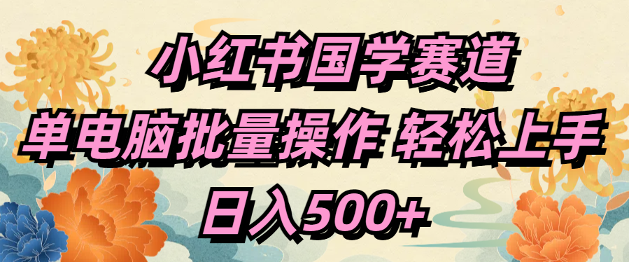 小红书国学赛道 单电脑批量操作 轻松上手 日入500+极优客-网创项目资源站-副业项目-创业项目-搞钱项目极优客网创