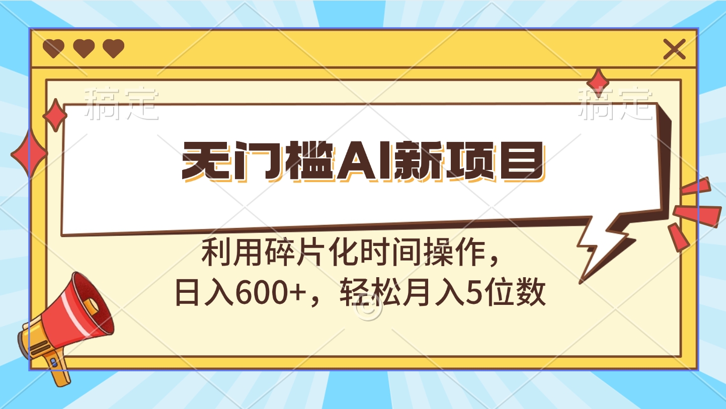 无门槛AI新项目，利用碎片化时间操作，日入600+，轻松月入5位数极优客-网创项目资源站-副业项目-创业项目-搞钱项目极优客网创