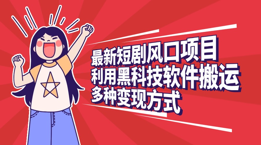 最新短剧风口项目，利用黑科技软件搬运，多种变现方式极优客-网创项目资源站-副业项目-创业项目-搞钱项目极优客网创
