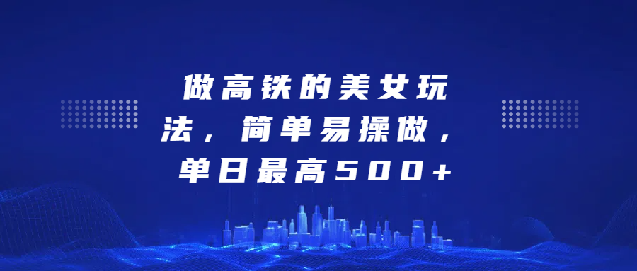 做高铁的美女玩法，简单易操做，单日最高500+极优客-网创项目资源站-副业项目-创业项目-搞钱项目极优客网创