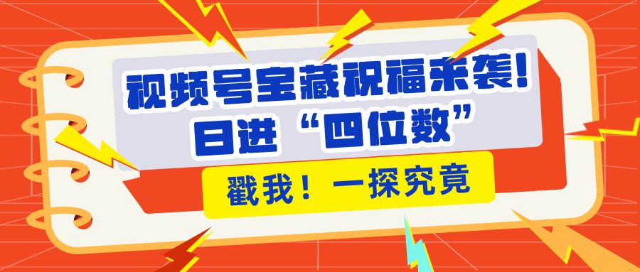 视频号宝藏祝福来袭！粉丝无忧扩张，带货效能翻倍，日进“四位数” 近在咫尺极优客-网创项目资源站-副业项目-创业项目-搞钱项目极优客网创