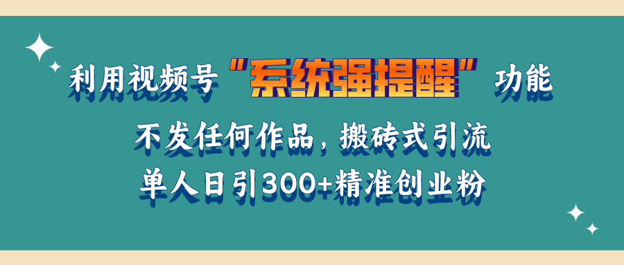 利用视频号“系统强提醒”功能，引流精准创业粉，无需发布任何作品，单人日引流300+精准创业粉极优客-网创项目资源站-副业项目-创业项目-搞钱项目极优客网创