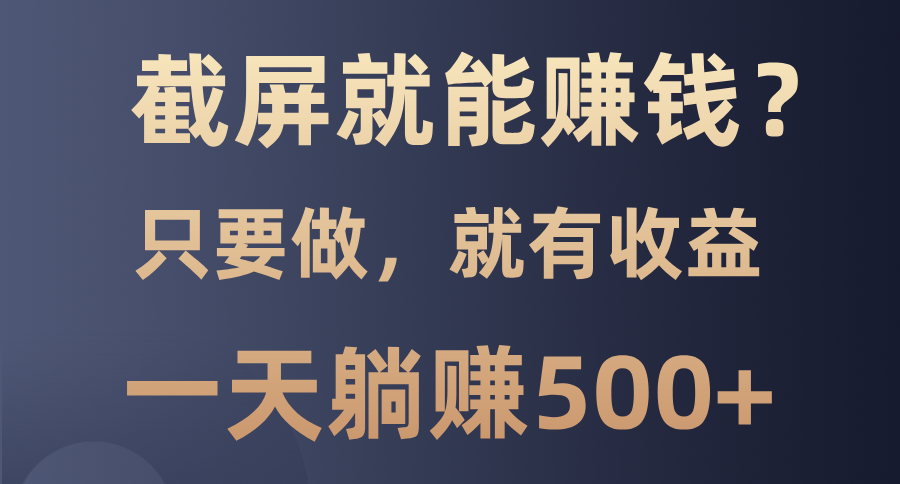 截屏就能赚钱？0门槛，只要做，100%有收益的一个项目，一天躺赚500+极优客-网创项目资源站-副业项目-创业项目-搞钱项目极优客网创