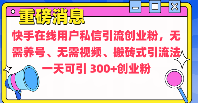 通过给快手在线用户私信引流创业粉，无需养号、无需视频、搬砖式引流法，一天可引300+创业粉极优客-网创项目资源站-副业项目-创业项目-搞钱项目极优客网创