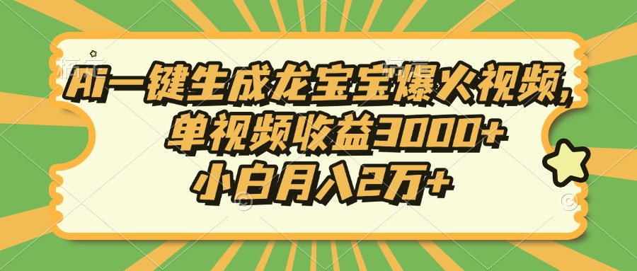 Ai一键生成龙宝宝爆火视频，小白月入2万+，单视频收益3000+极优客-网创项目资源站-副业项目-创业项目-搞钱项目极优客网创