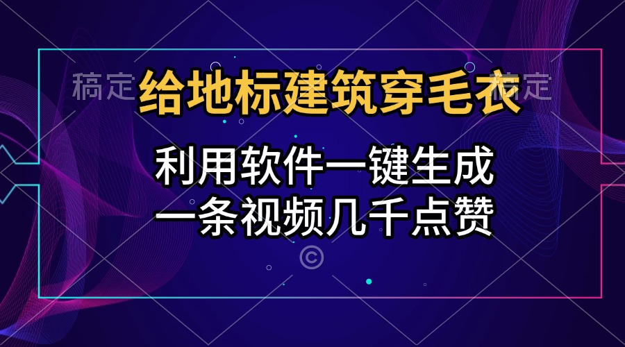 给地标建筑穿毛衣，利用软件一键生成，一条视频几千点赞，涨粉变现两不误极优客-网创项目资源站-副业项目-创业项目-搞钱项目极优客网创