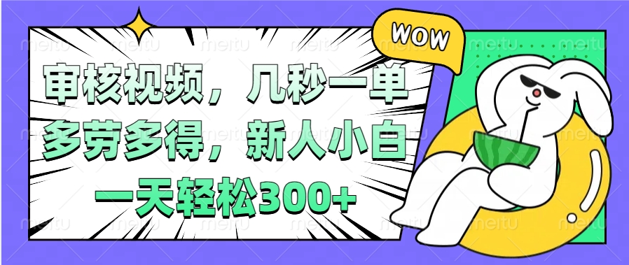 视频审核项目，几秒一单，多劳多得，新人小白一天轻松300+极优客-网创项目资源站-副业项目-创业项目-搞钱项目极优客网创