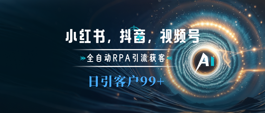 小红书，抖音，视频号主流平台全自动RPA引流获客，日引目标客户500+极优客-网创项目资源站-副业项目-创业项目-搞钱项目极优客网创