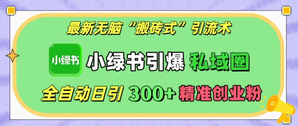 最新无脑“搬砖式”引流术，小绿书引爆私域圈，全自动日引300+精准创业粉！极优客-网创项目资源站-副业项目-创业项目-搞钱项目极优客网创
