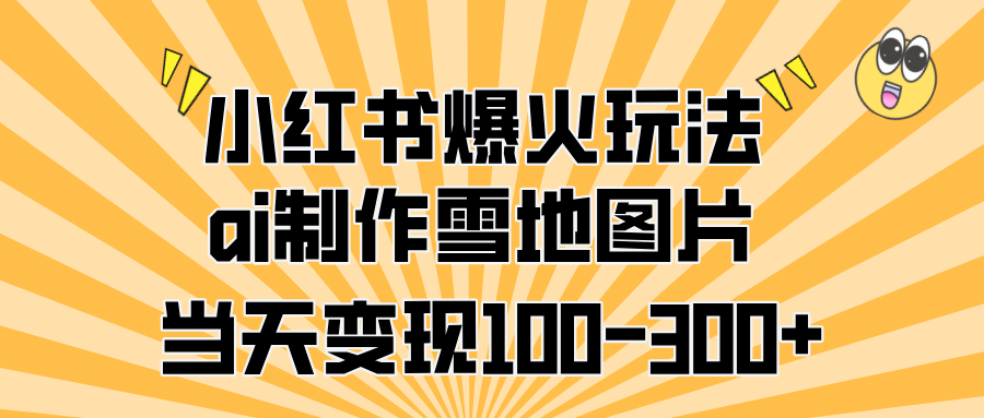 小红书爆火玩法，ai制作雪地图片，当天变现100-300+极优客-网创项目资源站-副业项目-创业项目-搞钱项目极优客网创
