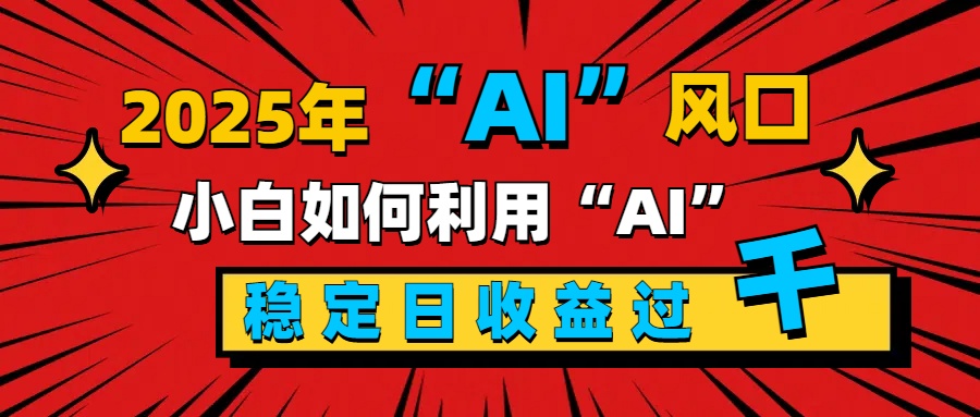 2025“ AI ”风口，新手小白如何利用ai，每日收益稳定过千极优客-网创项目资源站-副业项目-创业项目-搞钱项目极优客网创