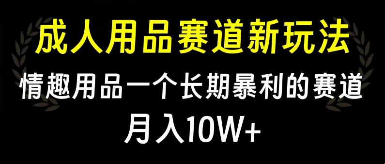 大人用品赛道新玩法，情趣用品一个长期暴利的赛道，月入10W+极优客-网创项目资源站-副业项目-创业项目-搞钱项目极优客网创
